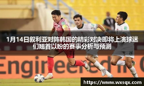 1月14日叙利亚对阵韩国的精彩对决即将上演球迷们翘首以盼的赛事分析与预测