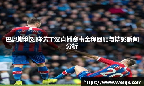 巴恩斯利对阵诺丁汉直播赛事全程回顾与精彩瞬间分析