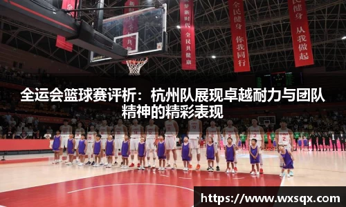全运会篮球赛评析：杭州队展现卓越耐力与团队精神的精彩表现