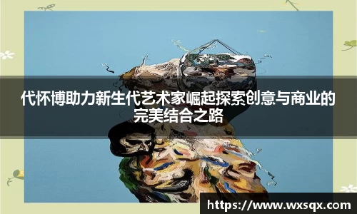代怀博助力新生代艺术家崛起探索创意与商业的完美结合之路